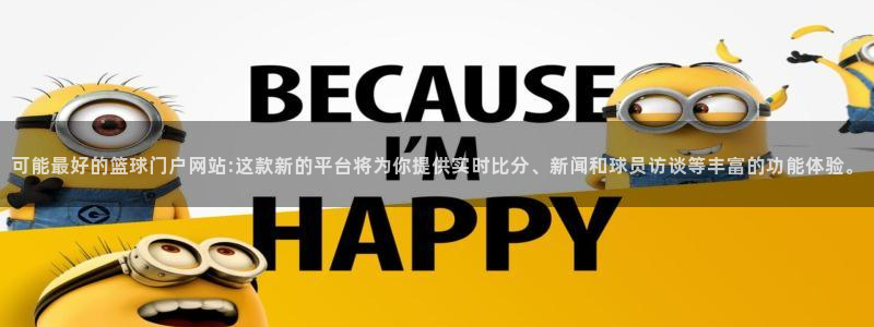 可能最好的篮球门户网站:这款新的平台将为你提供实时比分、新闻和球员访谈等丰富的功能体验。