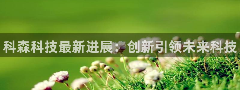 科森科技最新进展：创新引领未来科技