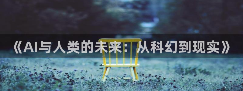 《AI与人类的未来：从科幻到现实》