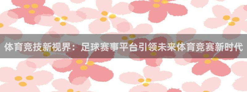 体育竞技新视界：足球赛事平台引领未来体育竞赛新时代