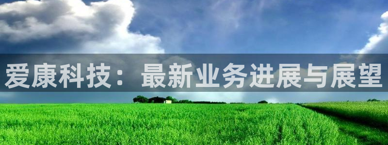 爱康科技：最新业务进展与展望