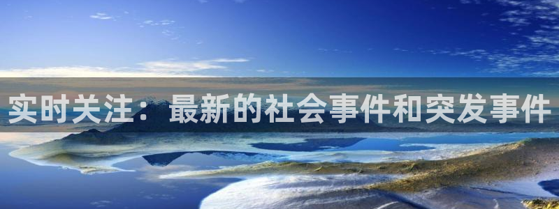 实时关注：最新的社会事件和突发事件