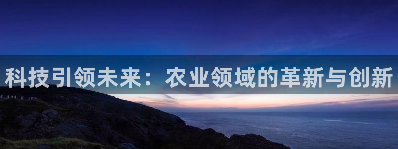 科技引领未来：农业领域的革新与创新